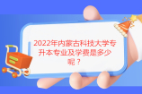 2022年內(nèi)蒙古科技大學(xué)專升本專業(yè)10個 學(xué)費4200-7000元！