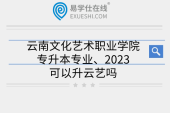 云南文化藝術職業(yè)學院專升本專業(yè)、2023可以升云藝嗎