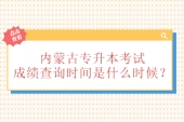 22年內(nèi)蒙古專升本考試成績查詢時間為5月20日 預(yù)計23年5月中旬！