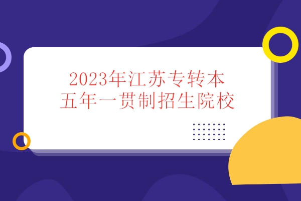 2023年江蘇專轉(zhuǎn)本五年一貫制招生院校