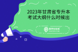 2023年甘肃省专升本考试大纲什么时候出：已修订并于年底发布