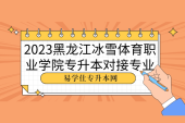 2023黑龍江冰雪體育職業(yè)學(xué)院專升本對接專業(yè)及往年錄取率