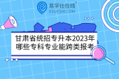 甘肃省统招专升本2023年哪些专科专业能跨类报考