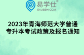 2023年青海師范大學(xué)普通專升本考試政策及報(bào)名通知