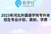 2023年河北外國語學(xué)院專升本招生專業(yè)計(jì)劃、類別、學(xué)費(fèi)