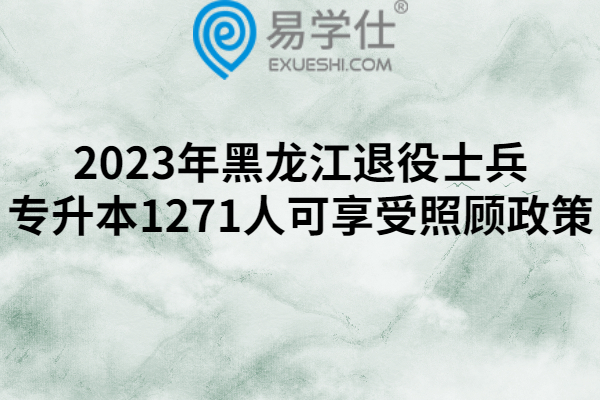 2023年黑龍江退役士兵專升本1271人可享受照顧政策