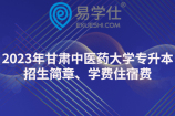 2023年甘肅中醫(yī)藥大學(xué)專升本招生簡章、學(xué)費住宿費