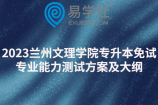 2023蘭州文理學(xué)院專升本免試專業(yè)能力測試方案及大綱