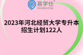 2023年河北經貿大學專升本招生計劃122人