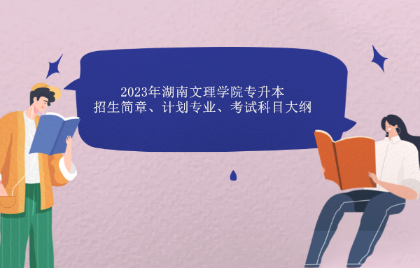 2023年湖南文理学院专升本招生简章、计划、考试科目大纲