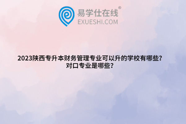 2023陜西專升本財(cái)務(wù)管理專業(yè)可以升的學(xué)校有哪些？