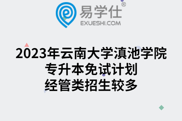 2023年云南大学滇池学院专升本免试计划