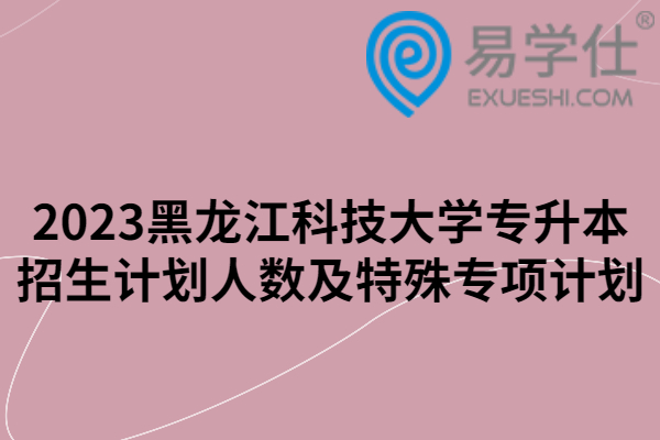 2023黑龙江科技大学专升本招生计划