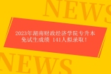 2023年湖南財(cái)政經(jīng)濟(jì)學(xué)院專升本免試生成績 141人擬錄?。? title=