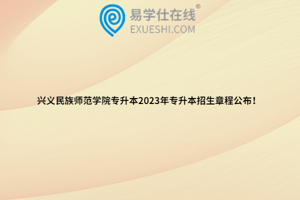 兴义民族师范学院专升本2023年专升本招生章程