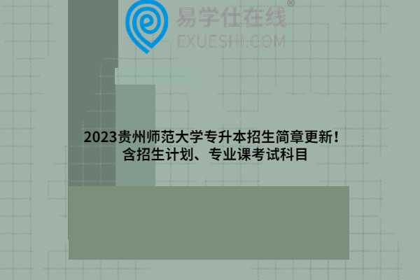 2023贵州师范大学专升本招生简章更新！含招生计划、专业课考试科目
