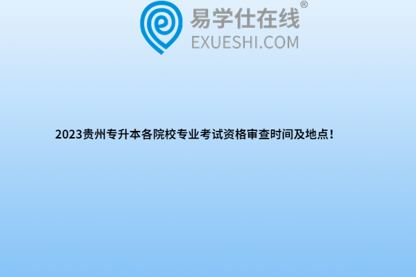 2023貴州專升本各院校專業(yè)考試資格審查時(shí)間