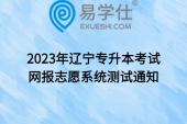 2023年辽宁专升本考试网报志愿系统测试通知