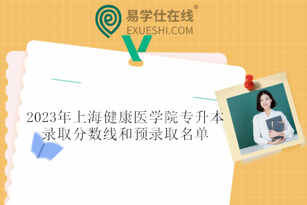 2023年上海健康医学院专升本录取分数线和预录取名单