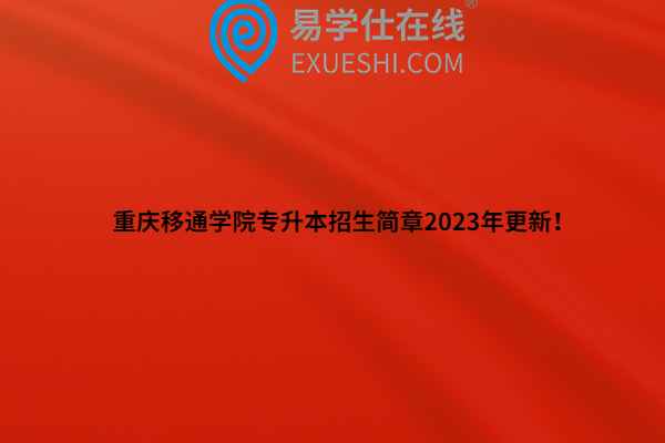 重庆移通学院专升本招生简章2023年更新！