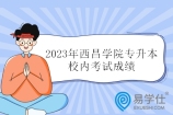 2023年西昌學院專升本校內(nèi)考試成績公示！