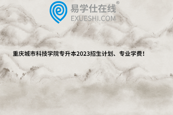 重庆城市科技学院专升本2023招生计划