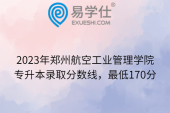 2023年郑州航空工业管理学院专升本录取分数线，最低170分
