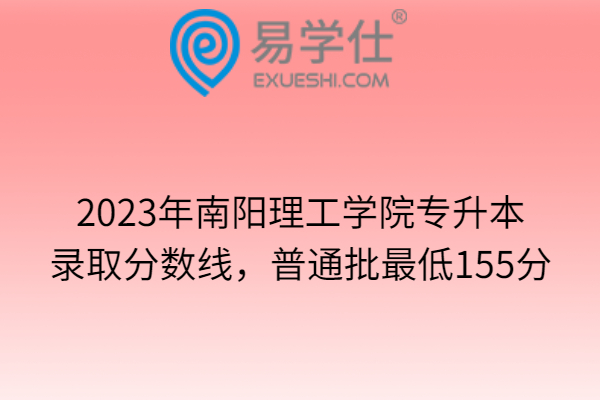 2023年南阳理工学院专升本录取分数线，普通批最低155分