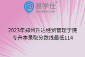 2023年郑州升达经贸管理学院专升本录取分数线最低114