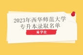 2023年西华师范大学专升本拟录取名单 1750人录取！