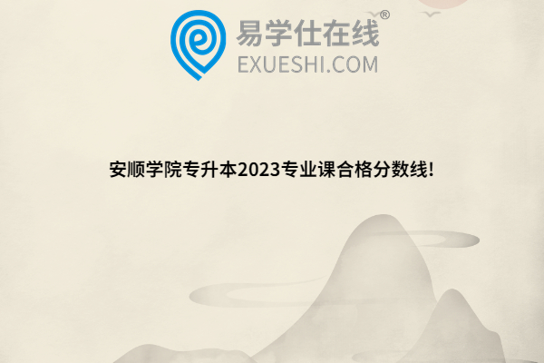 安順學院專升本2023專業(yè)課合格分數線!