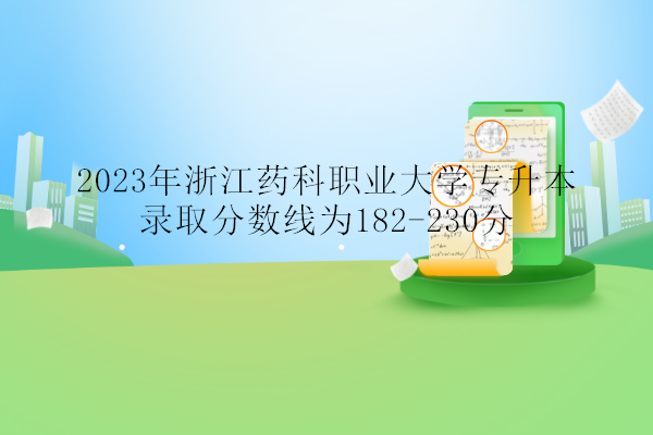2023年浙江药科职业大学专升本录取分数线为182-230分