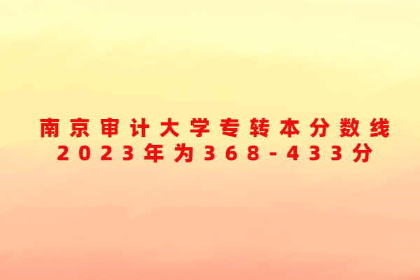 南京审计大学专转本分数线2023年为368-433分