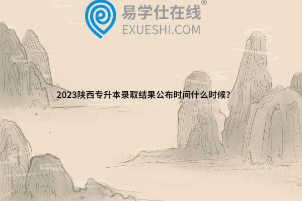 2023陜西專升本錄取結果公布時間什么時候？