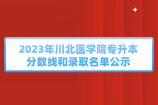 2023年川北医学院专升本分数线和录取名单公示了！