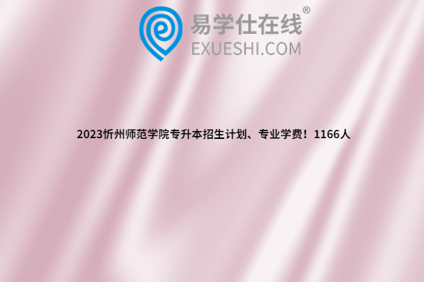 2023忻州师范学院专升本招生计划、专业学费！