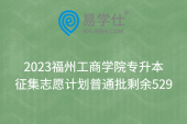 2023福州工商学院专升本征集志愿计划普通批剩余529