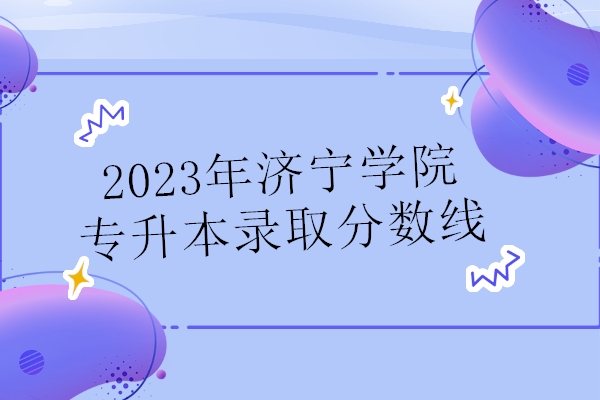2023年济宁学院专升本录取分数线