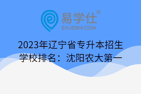 2023年辽宁省专升本招生学校排名：沈阳农大第一