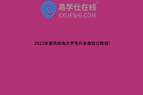 2023年重庆邮电大学专升本录取分数线！