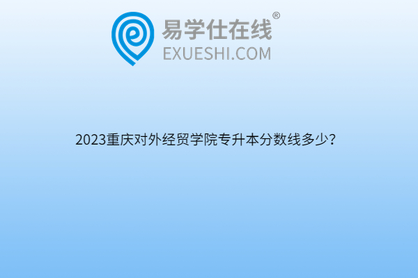 2023重庆对外经贸学院专升本分数线