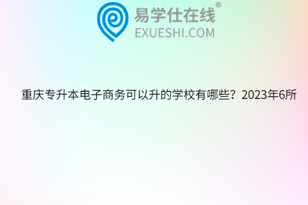 重慶專升本電子商務可以升的學校有哪些？