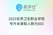 2023甘肅衛(wèi)生職業(yè)學院專升本錄取人數為503