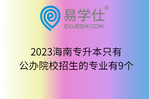 2023海南专升本只有公办院校招生的专业有9个