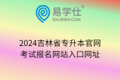 2024吉林省专升本官网、考试报名网站入口网址
