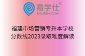 福建市場營銷專升本學(xué)校/分數(shù)線2023錄取難度解讀