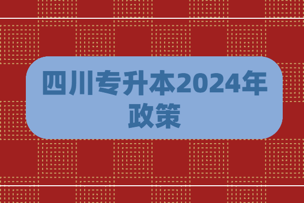 四川专升本2024年政策