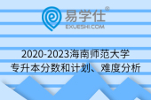2020-2023海南师范大学专升本分数和计划、难度分析