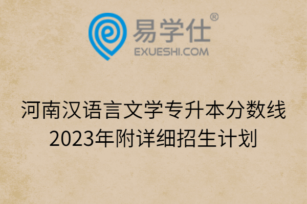 河南汉语言文学专升本分数线2023年附详细招生计划