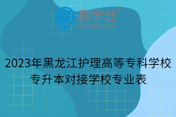 2023年黑龙江护理高等专科学校专升本对接学校专业表